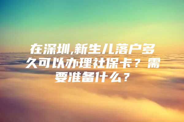 在深圳,新生儿落户多久可以办理社保卡？需要准备什么？