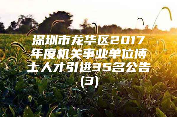 深圳市龙华区2017年度机关事业单位博士人才引进35名公告(3)