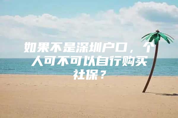 如果不是深圳户口，个人可不可以自行购买社保？