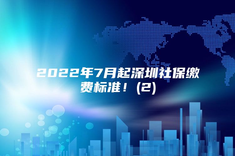 2022年7月起深圳社保缴费标准！(2)