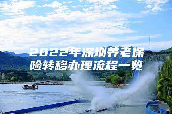 2022年深圳养老保险转移办理流程一览