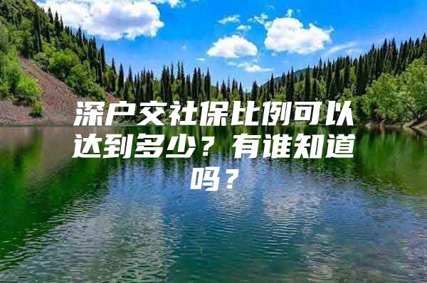 深户交社保比例可以达到多少？有谁知道吗？