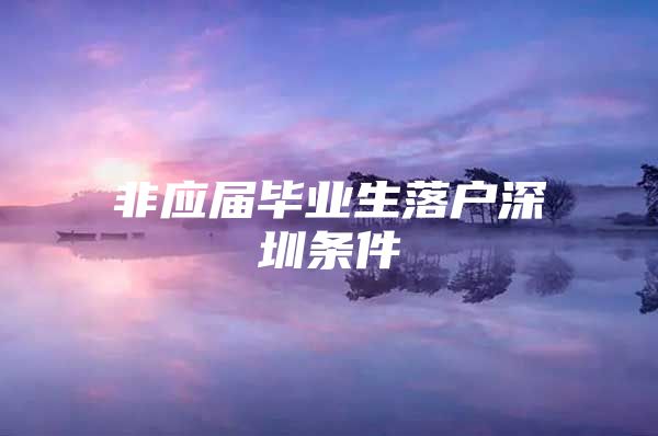 非应届毕业生落户深圳条件