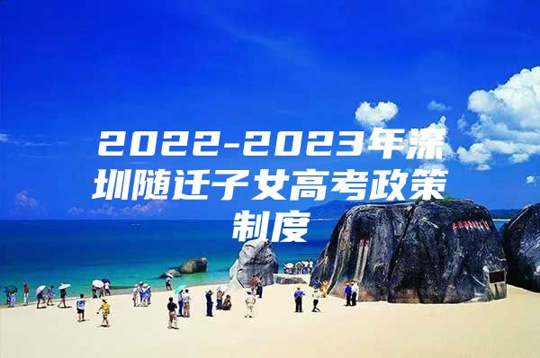 2022-2023年深圳随迁子女高考政策制度