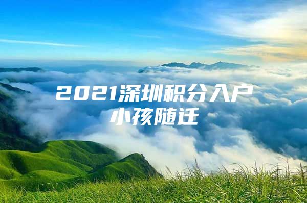 2021深圳积分入户小孩随迁