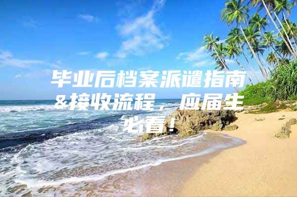 毕业后档案派谴指南&接收流程，应届生必看！