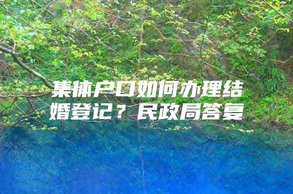 集体户口如何办理结婚登记？民政局答复