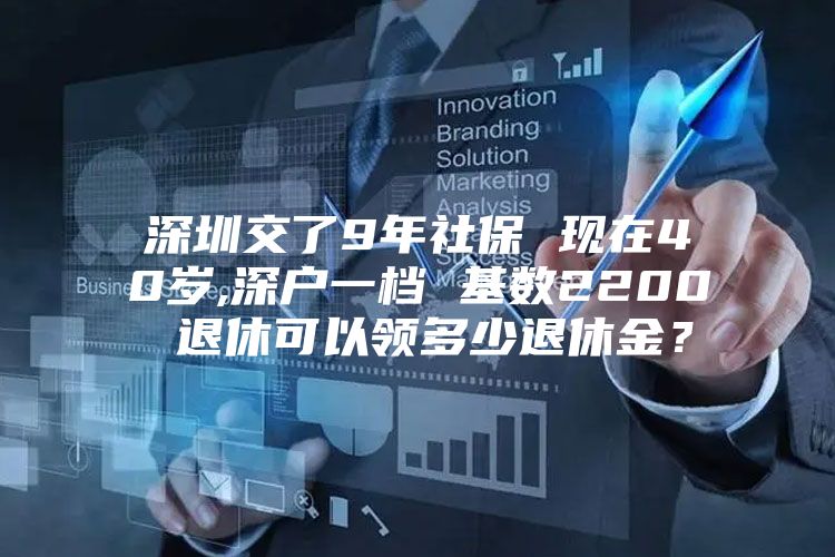 深圳交了9年社保 现在40岁,深户一档 基数2200 退休可以领多少退休金？