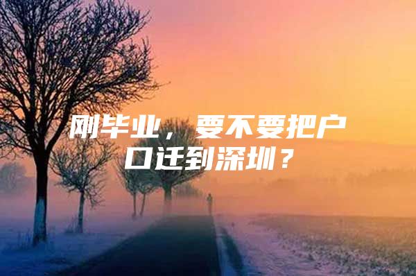 刚毕业，要不要把户口迁到深圳？