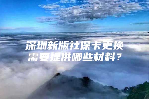 深圳新版社保卡更换需要提供哪些材料？