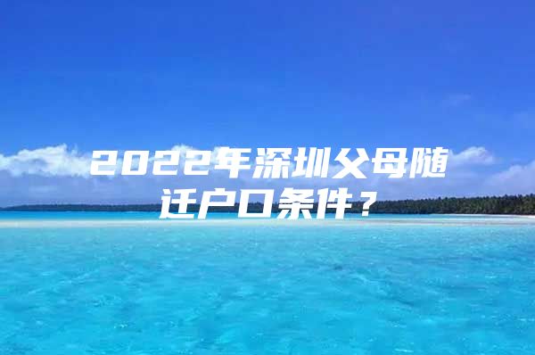 2022年深圳父母随迁户口条件？