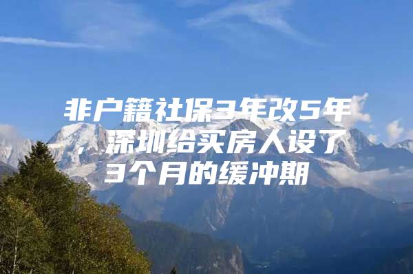 非户籍社保3年改5年，深圳给买房人设了3个月的缓冲期