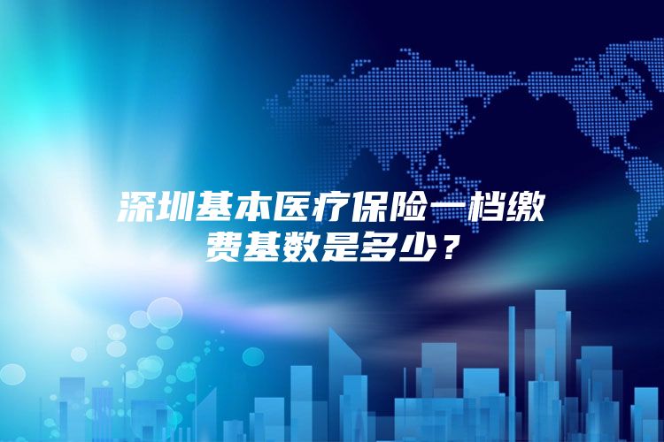 深圳基本医疗保险一档缴费基数是多少？