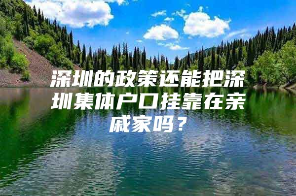 深圳的政策还能把深圳集体户口挂靠在亲戚家吗？