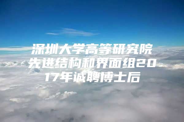 深圳大学高等研究院先进结构和界面组2017年诚聘博士后