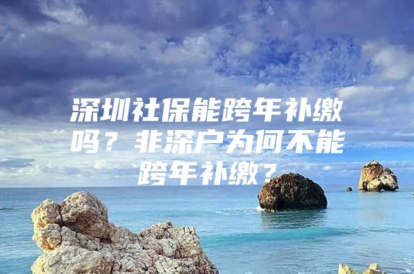 深圳社保能跨年补缴吗？非深户为何不能跨年补缴？