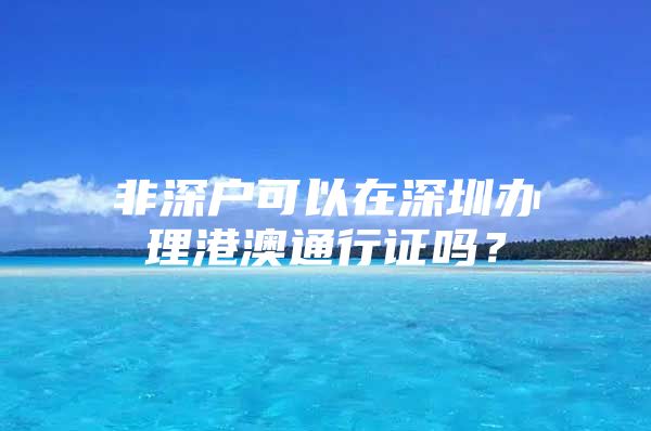 非深户可以在深圳办理港澳通行证吗？