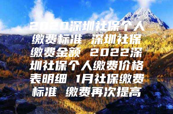 2020深圳社保个人缴费标准 深圳社保缴费金额 2022深圳社保个人缴费价格表明细 1月社保缴费标准 缴费再次提高