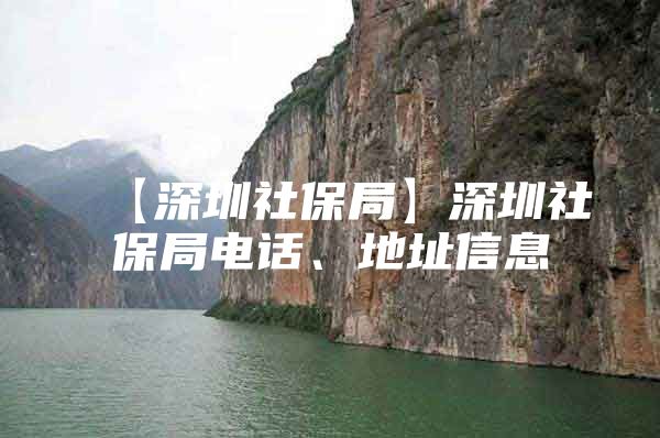 【深圳社保局】深圳社保局电话、地址信息