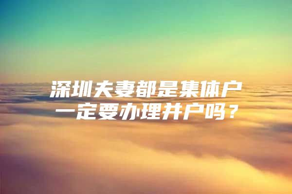 深圳夫妻都是集体户一定要办理并户吗？