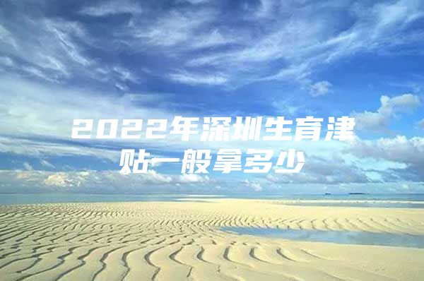 2022年深圳生育津贴一般拿多少