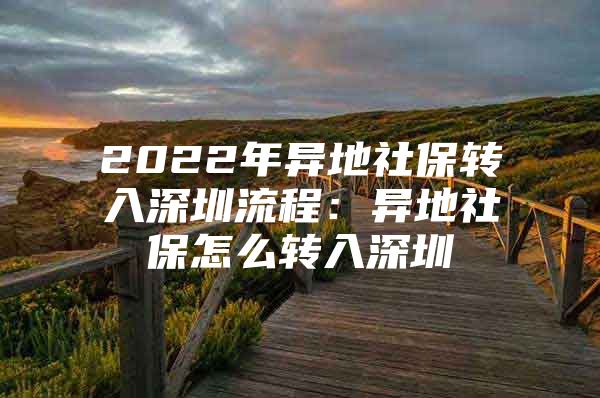 2022年异地社保转入深圳流程：异地社保怎么转入深圳