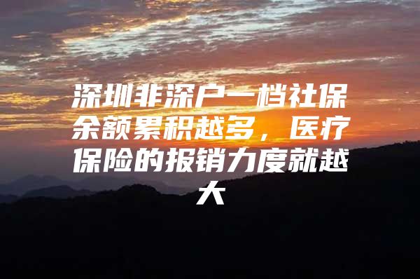 深圳非深户一档社保余额累积越多，医疗保险的报销力度就越大