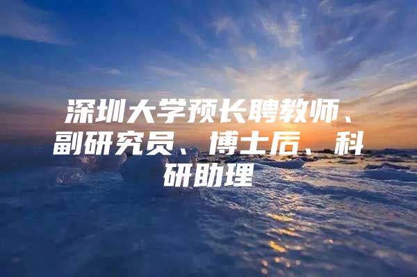 深圳大学预长聘教师、副研究员、博士后、科研助理