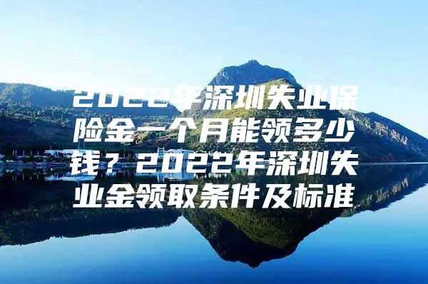 2022年深圳失业保险金一个月能领多少钱？2022年深圳失业金领取条件及标准