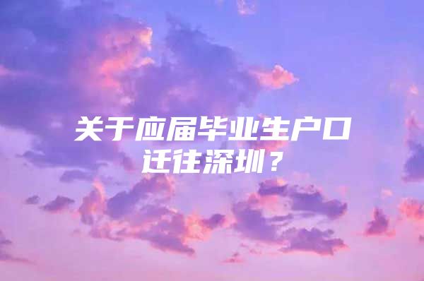 关于应届毕业生户口迁往深圳？