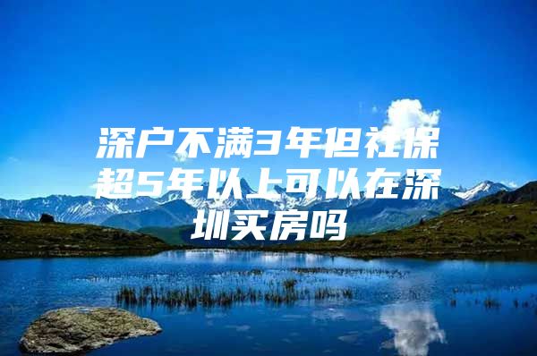 深户不满3年但社保超5年以上可以在深圳买房吗