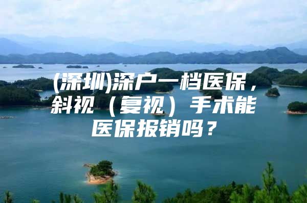 (深圳)深户一档医保，斜视（复视）手术能医保报销吗？