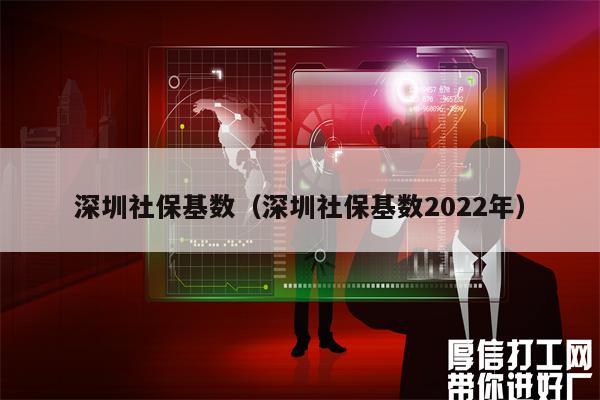 深圳社保基数（深圳社保基数2022年）