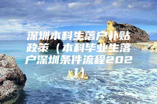 深圳本科生落户补贴政策（本科毕业生落户深圳条件流程2021）