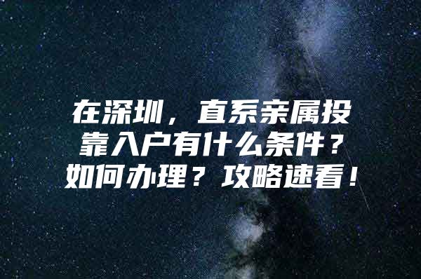 在深圳，直系亲属投靠入户有什么条件？如何办理？攻略速看！