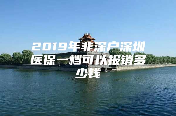 2019年非深户深圳医保一档可以报销多少钱