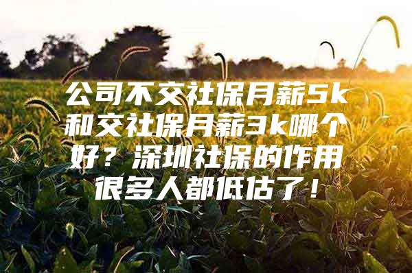 公司不交社保月薪5k和交社保月薪3k哪个好？深圳社保的作用很多人都低估了！