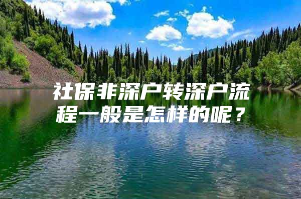 社保非深户转深户流程一般是怎样的呢？