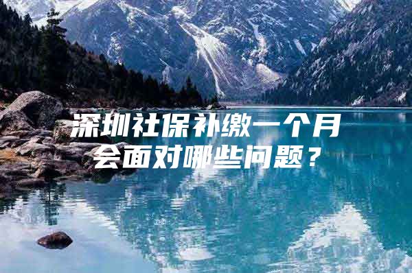 深圳社保补缴一个月会面对哪些问题？