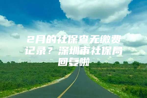 2月的社保查无缴费记录？深圳市社保局回复啦