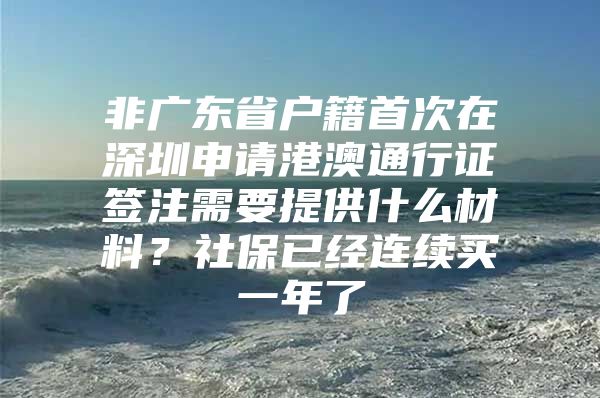 非广东省户籍首次在深圳申请港澳通行证签注需要提供什么材料？社保已经连续买一年了