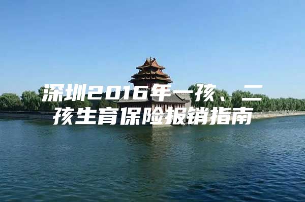 深圳2016年一孩、二孩生育保险报销指南