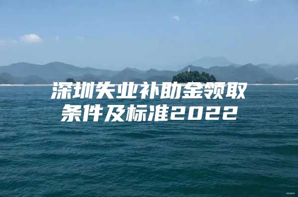 深圳失业补助金领取条件及标准2022