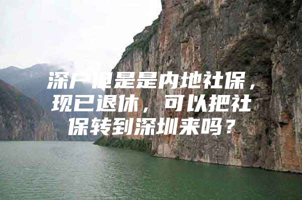 深户但是是内地社保，现已退休，可以把社保转到深圳来吗？