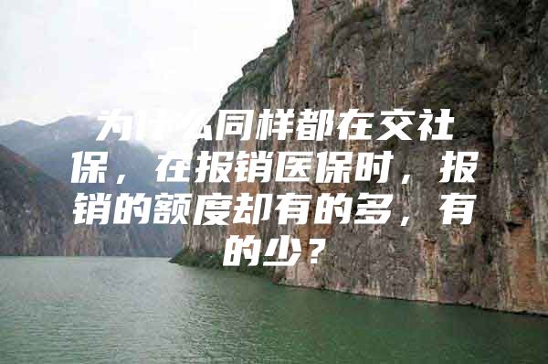 为什么同样都在交社保，在报销医保时，报销的额度却有的多，有的少？