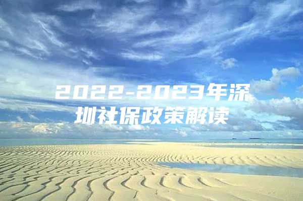 2022-2023年深圳社保政策解读