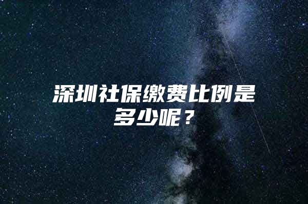 深圳社保缴费比例是多少呢？