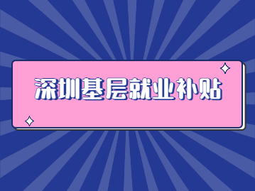 2022年深圳基层就业补贴3000元怎么申请？附申请流程