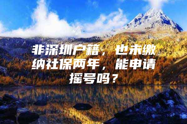 非深圳户籍，也未缴纳社保两年，能申请摇号吗？