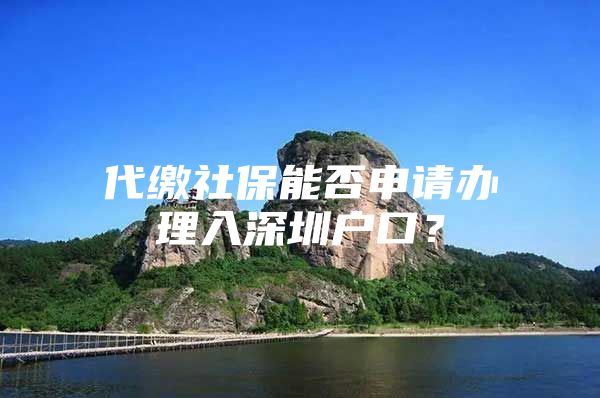 代缴社保能否申请办理入深圳户口？